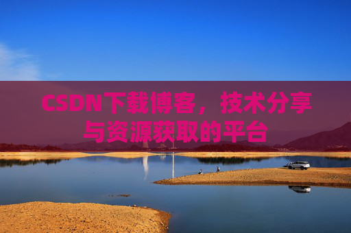 CSDN下载博客，技术分享与资源获取的平台